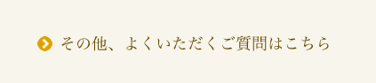 その他、よくいただくご質問はこちら